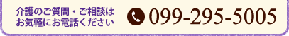 介護のご質問・ご相談はお気軽にお電話ください　TEL099-295-5005